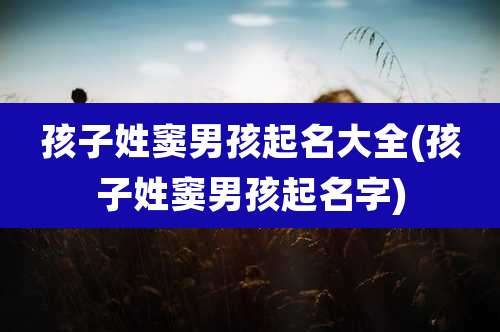 孩子姓窦男孩起名大全(孩子姓窦男孩起名字)