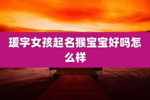 瑗字女孩起名猴宝宝好吗怎么样