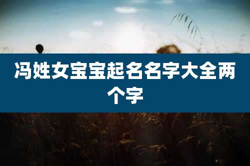 冯姓女宝宝起名名字大全两个字