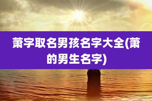 萧字取名男孩名字大全(萧的男生名字)