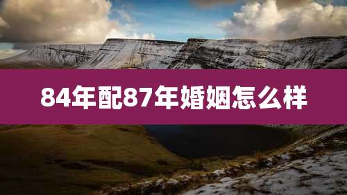 84年配87年婚姻怎么样