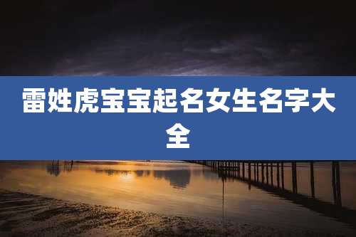 雷姓虎宝宝起名女生名字大全