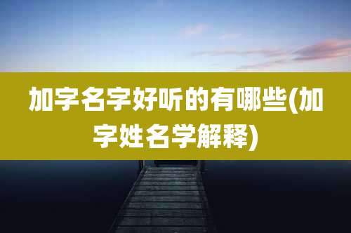 加字名字好听的有哪些(加字姓名学解释)