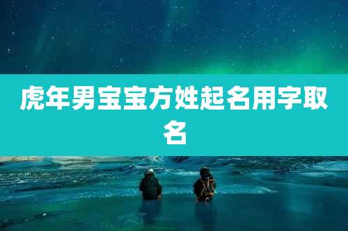 虎年男宝宝方姓起名用字取名