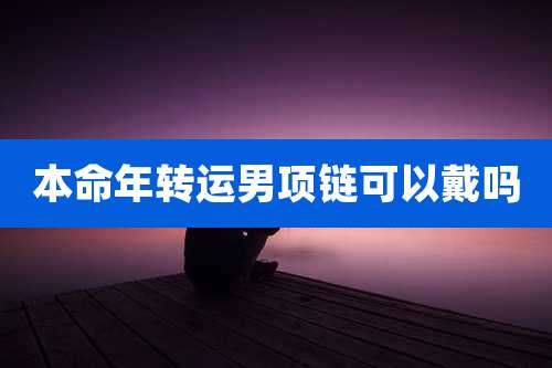 本命年转运男项链可以戴吗