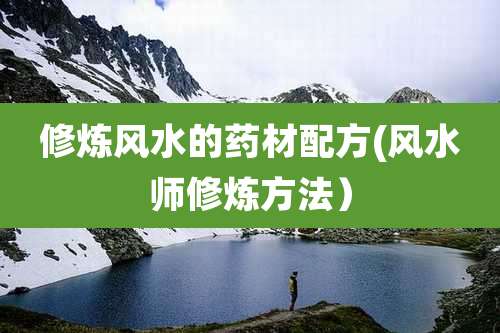 修炼风水的药材配方(风水师修炼方法）