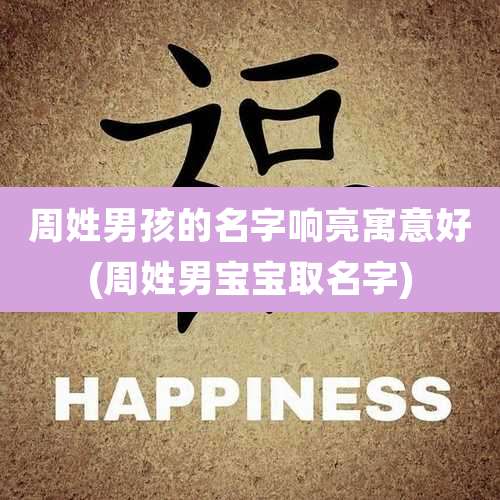周姓男孩的名字响亮寓意好(周姓男宝宝取名字)