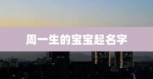 周一生的宝宝起名字