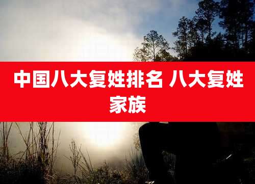 中国八大复姓排名 八大复姓家族