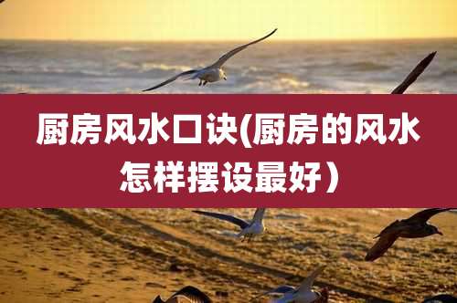 厨房风水口诀(厨房的风水怎样摆设最好)