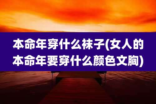 本命年穿什么袜子(女人的本命年要穿什么颜色文胸)