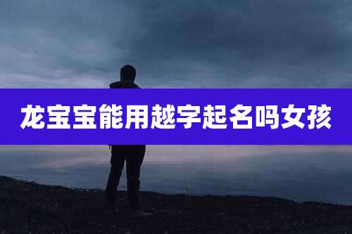 龙宝宝能用越字起名吗女孩
