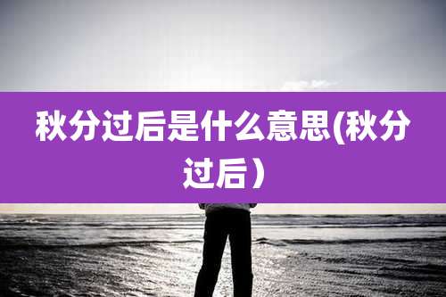 秋分过后是什么意思(秋分过后）