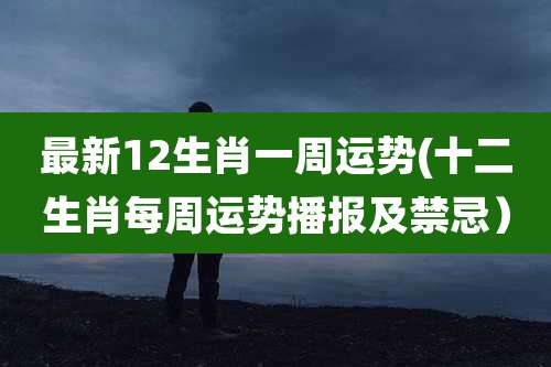 最新12生肖一周运势(十二生肖每周运势播报及禁忌)