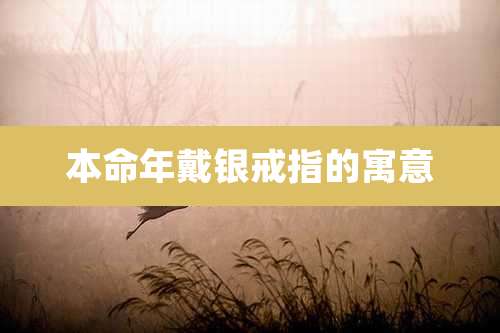 本命年戴银戒指的寓意