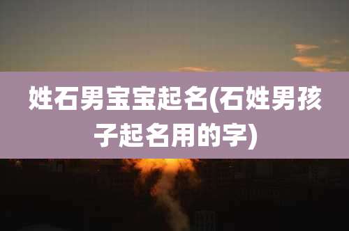 姓石男宝宝起名(石姓男孩子起名用的字)