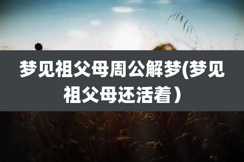 梦见祖父母周公解梦(梦见祖父母还活着)