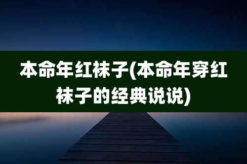 本命年红袜子(本命年穿红袜子的经典说说)