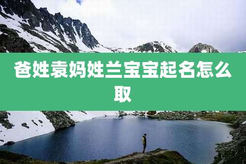 爸姓袁妈姓兰宝宝起名怎么取