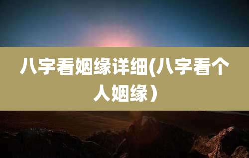 八字看姻缘详细(八字看个人姻缘)