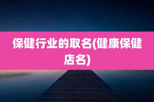 保健行业的取名(健康保健店名)