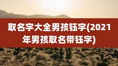 取名字大全男孩钰字(2021年男孩取名带钰字)