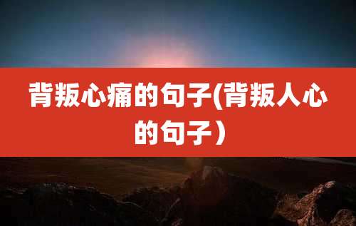 背叛心痛的句子(背叛人心的句子）