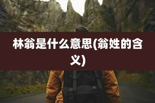 林翁是什么意思(翁姓的含义)