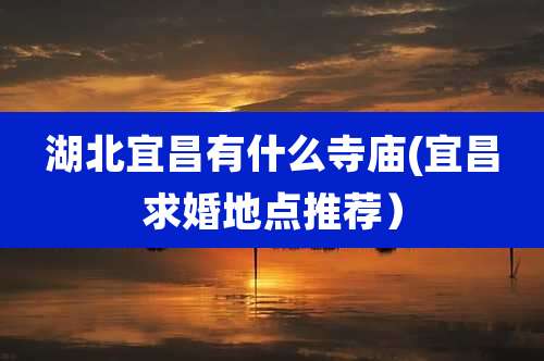 湖北宜昌有什么寺庙(宜昌求婚地点推荐)