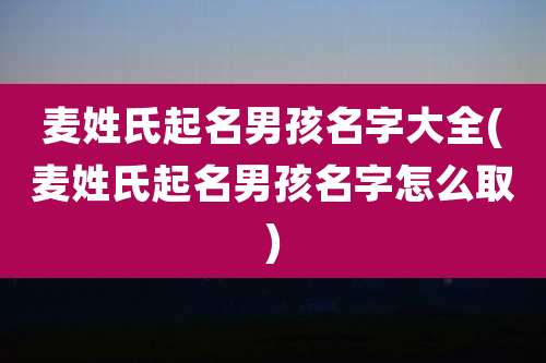 麦姓氏起名男孩名字大全(麦姓氏起名男孩名字怎么取)