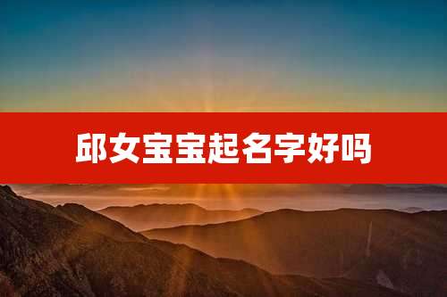 邱女宝宝起名字好吗