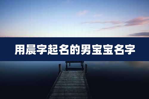 用晨字起名的男宝宝名字