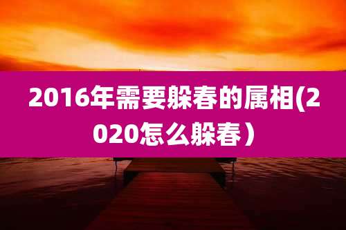 2016年需要躲春的属相(2020怎么躲春)