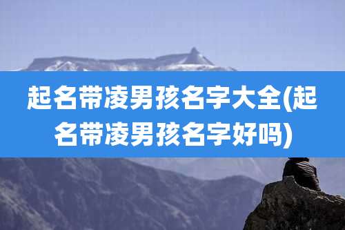 起名带凌男孩名字大全(起名带凌男孩名字好吗)