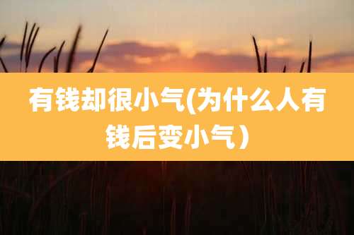 有钱却很小气(为什么人有钱后变小气)