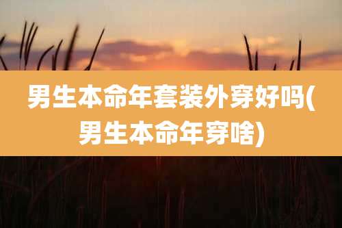 男生本命年套装外穿好吗(男生本命年穿啥)