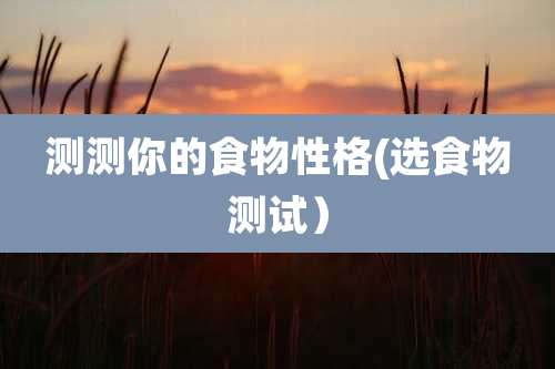 测测你的食物性格(选食物测试）
