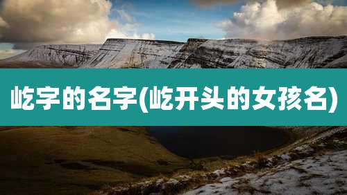 屹字的名字(屹开头的女孩名)