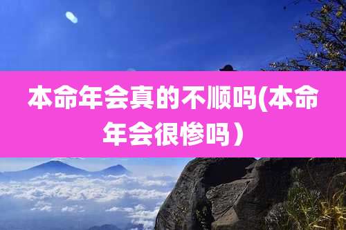 本命年会真的不顺吗(本命年会很惨吗)