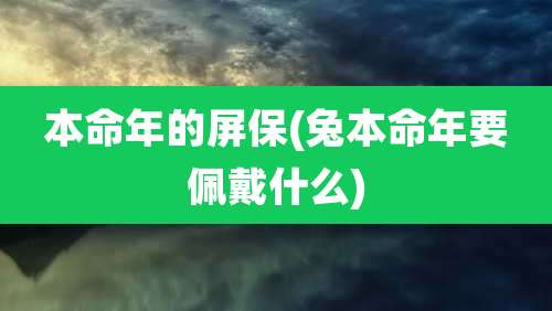 本命年的屏保(兔本命年要佩戴什么)