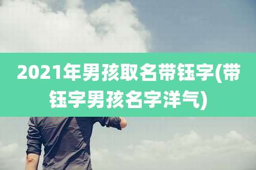 2021年男孩取名带钰字(带钰字男孩名字洋气)