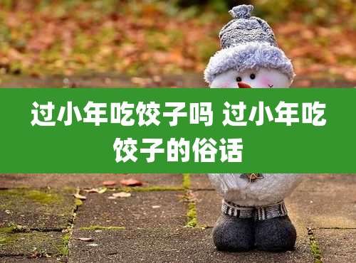 过小年吃饺子吗 过小年吃饺子的俗话