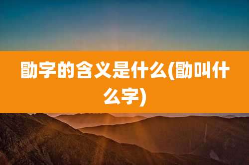 勖字的含义是什么(勖叫什么字)