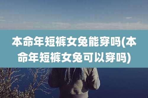 本命年短裤女兔能穿吗(本命年短裤女兔可以穿吗)