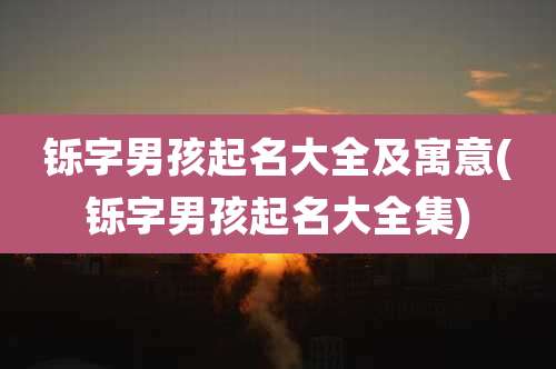 铄字男孩起名大全及寓意(铄字男孩起名大全集)