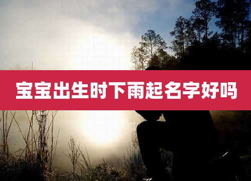 宝宝出生时下雨起名字好吗