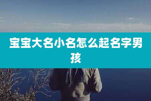 宝宝大名小名怎么起名字男孩