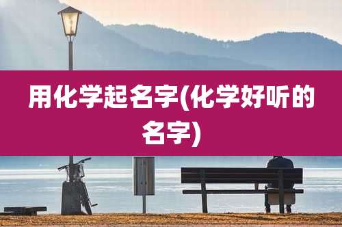 用化学起名字(化学好听的名字)
