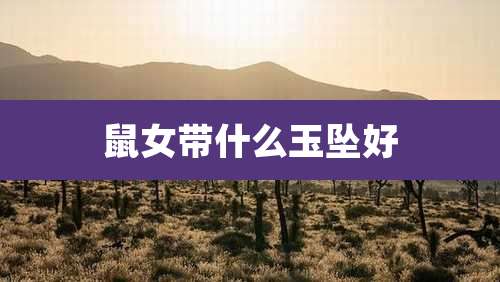 鼠女带什么玉坠好