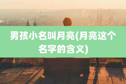男孩小名叫月亮(月亮这个名字的含义)